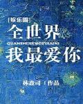 全世界我最爱你[娱乐圈] 作者:林盎司
